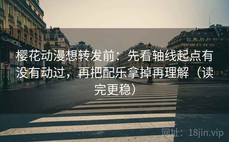 樱花动漫想转发前:先看轴线起点有没有动过,再把配乐拿掉再理解(读完更稳) 樱花动漫想转发前:先看轴线起点有没有动过,再把配乐拿掉再理解(读完更稳)
