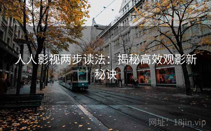 人人影视两步读法：揭秘高效观影新秘诀