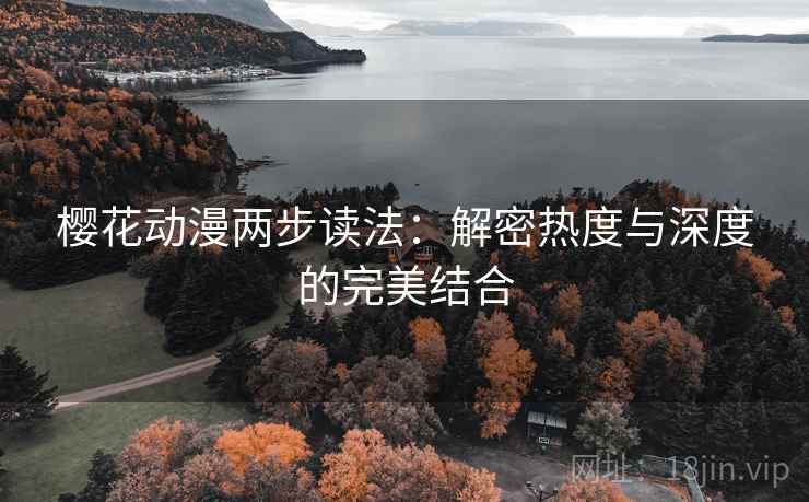 樱花动漫两步读法：解密热度与深度的完美结合