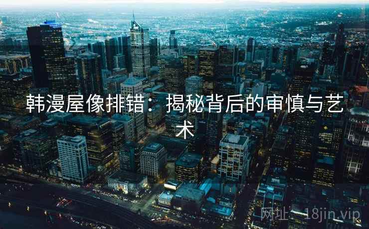 韩漫屋像排错：揭秘背后的审慎与艺术