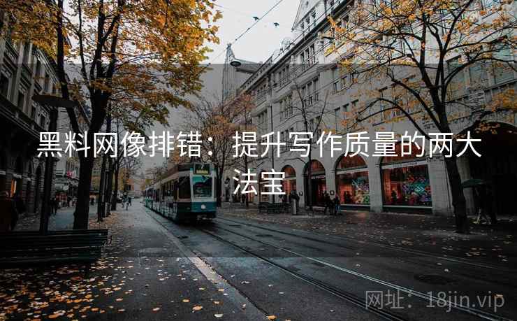 黑料网像排错:提升写作质量的两大法宝 黑料网像排错:提升写作质量的两大法宝