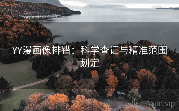 YY漫画像排错：科学查证与精准范围划定