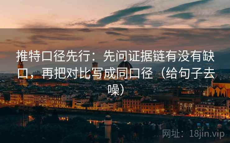 推特口径先行:先问证据链有没有缺口,再把对比写成同口径(给句子去噪) 推特口径先行:先问证据链有没有缺口,再把对比写成同口径(给句子去噪)