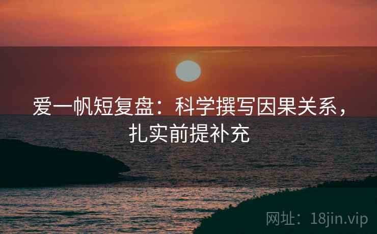 爱一帆短复盘：科学撰写因果关系，扎实前提补充