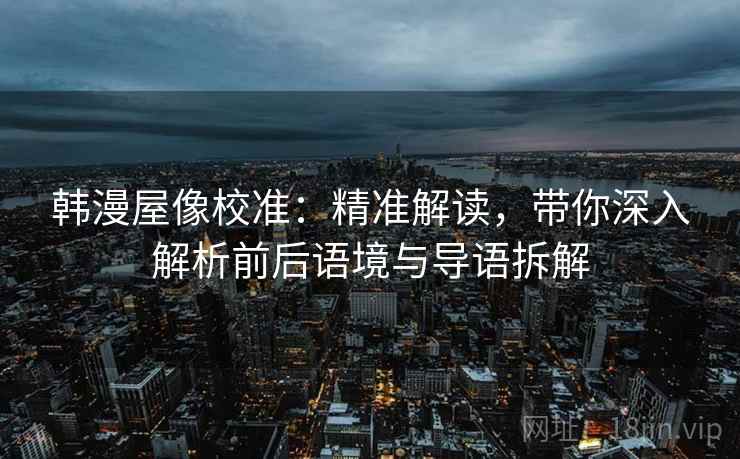 韩漫屋像校准：精准解读，带你深入解析前后语境与导语拆解