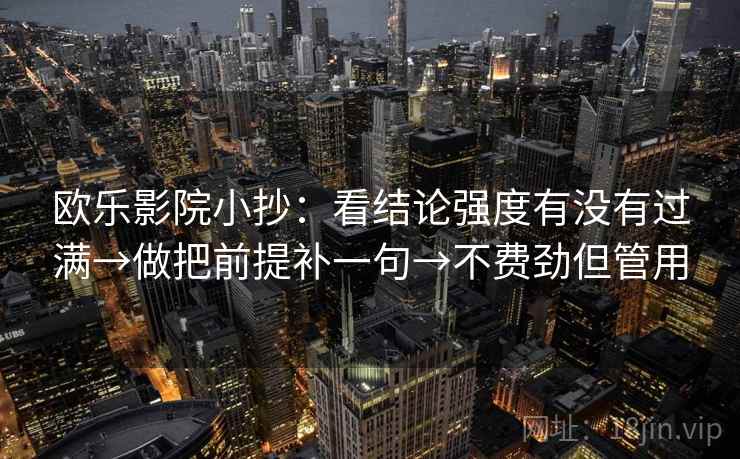 欧乐影院小抄：看结论强度有没有过满→做把前提补一句→不费劲但管用