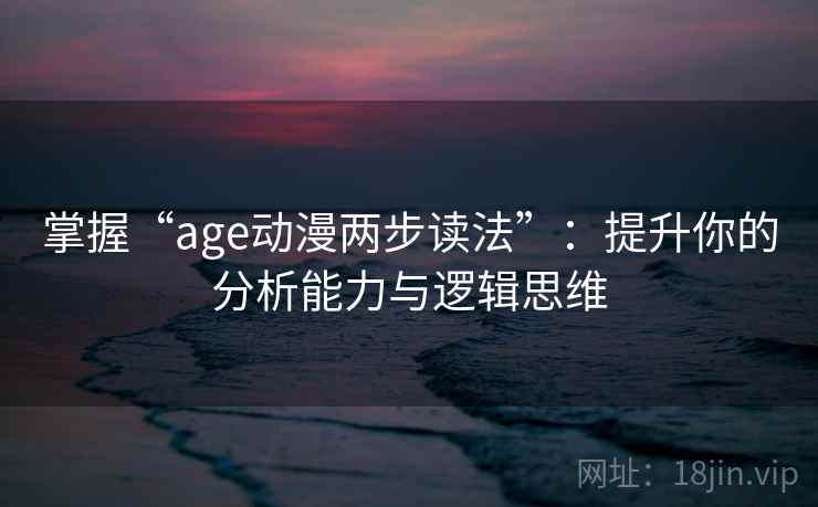 掌握“age动漫两步读法”：提升你的分析能力与逻辑思维
