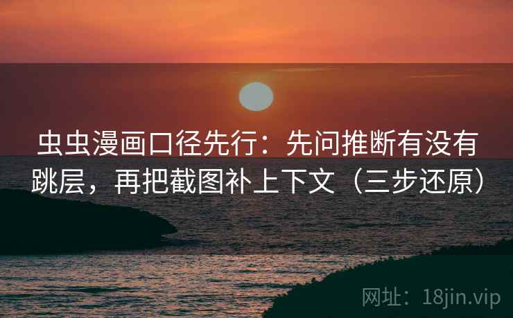 虫虫漫画口径先行：先问推断有没有跳层，再把截图补上下文（三步还原）