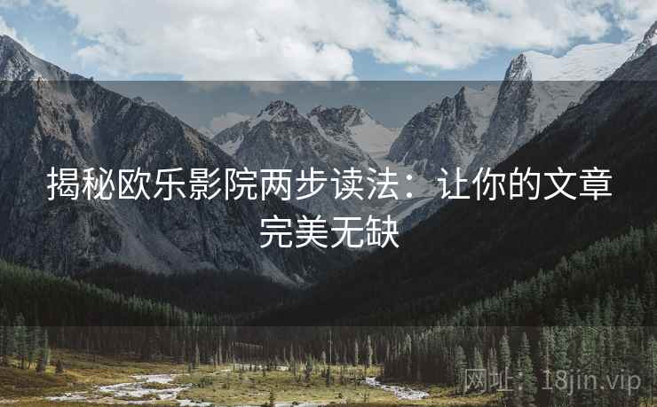 揭秘欧乐影院两步读法：让你的文章完美无缺