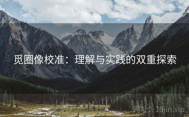 觅圈像校准：理解与实践的双重探索