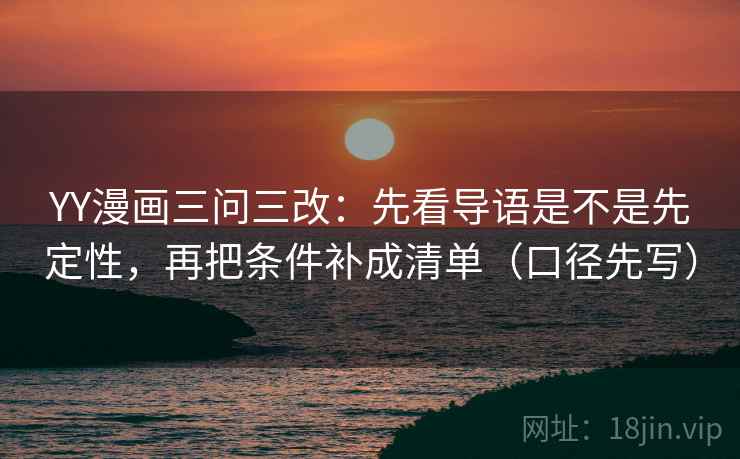 YY漫画三问三改：先看导语是不是先定性，再把条件补成清单（口径先写）