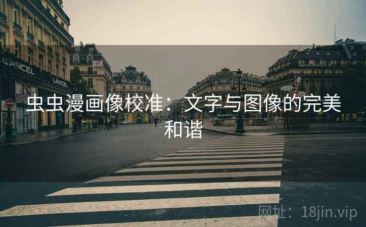 虫虫漫画像校准：文字与图像的完美和谐