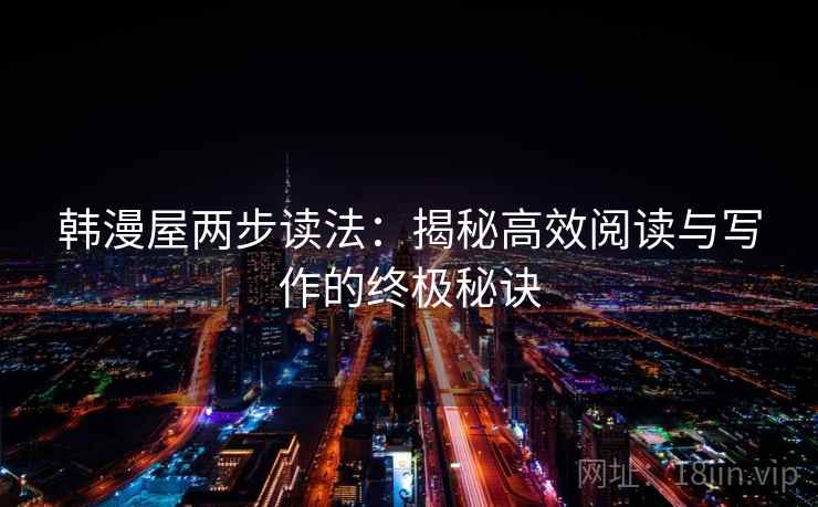 韩漫屋两步读法:揭秘高效阅读与写作的终极秘诀 韩漫屋两步读法:揭秘高效阅读与写作的终极秘诀