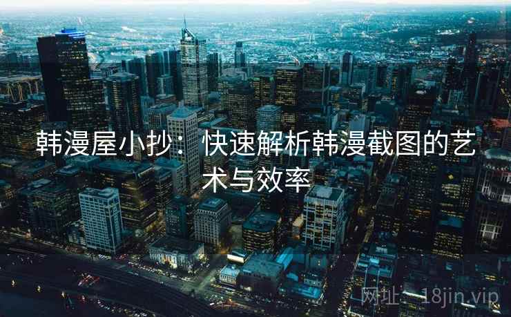 韩漫屋小抄：快速解析韩漫截图的艺术与效率