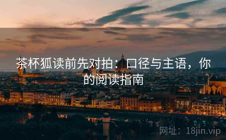 茶杯狐读前先对拍：口径与主语，你的阅读指南