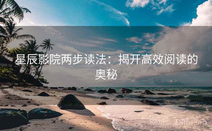 星辰影院两步读法:揭开高效阅读的奥秘 星辰影院两步读法:揭开高效阅读的奥秘