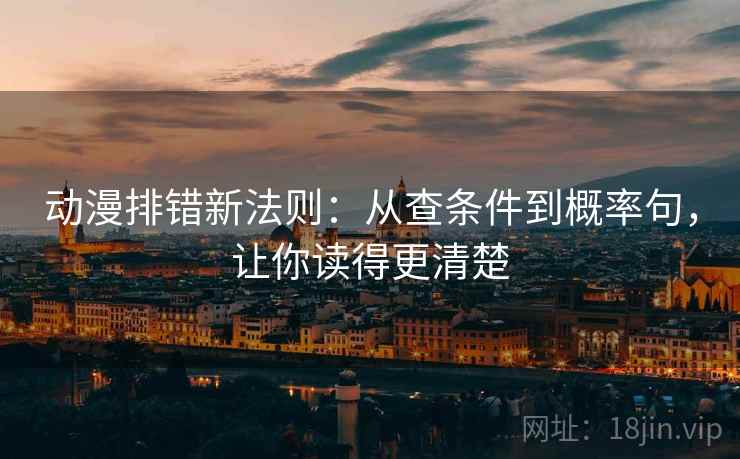 动漫排错新法则：从查条件到概率句，让你读得更清楚